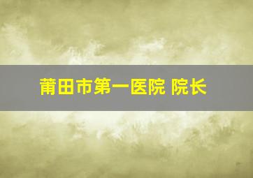 莆田市第一医院 院长